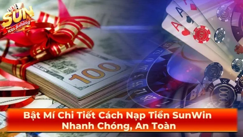 Bật Mí Chi Tiết Cách Nạp Tiền SunWin Nhanh Chóng, An Toàn